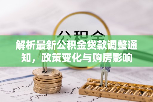 南票解析最新公积金贷款调整通知，政策变化与购房影响