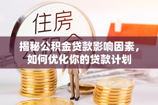 南票揭秘公积金贷款影响因素，如何优化你的贷款计划