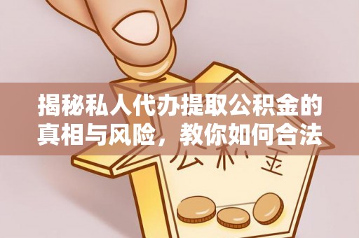 南票揭秘私人代办提取公积金的真相与风险，教你如何合法合规操作