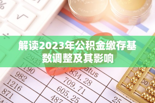 南票解读2023年公积金缴存基数调整及其影响