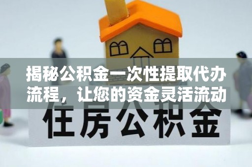南票揭秘公积金一次性提取代办流程，让您的资金灵活流动