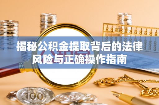 南票揭秘公积金提取背后的法律风险与正确操作指南