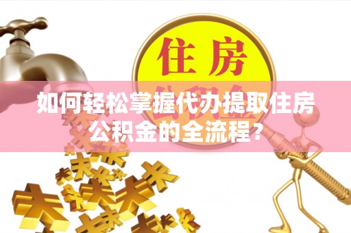 南票如何轻松掌握代办提取住房公积金的全流程？