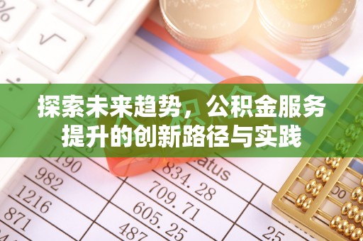南票探索未来趋势，公积金服务提升的创新路径与实践
