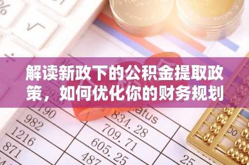 南票解读新政下的公积金提取政策，如何优化你的财务规划