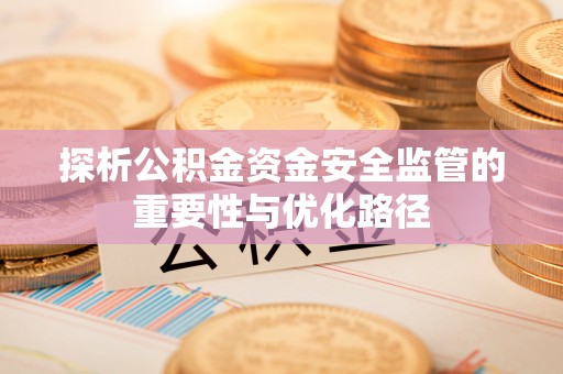 南票探析公积金资金安全监管的重要性与优化路径