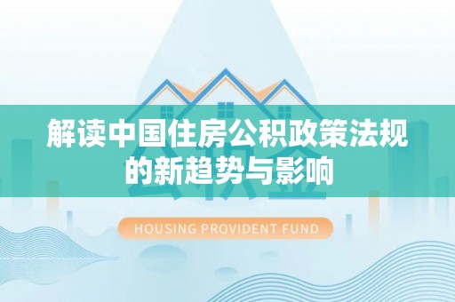 南票解读中国住房公积政策法规的新趋势与影响