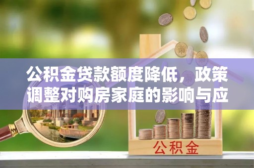 南票公积金贷款额度降低，政策调整对购房家庭的影响与应对策略