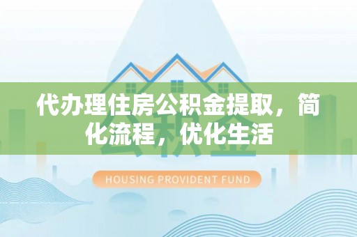 南票代办理住房公积金提取，简化流程，优化生活