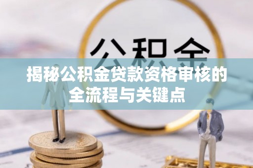 南票揭秘公积金贷款资格审核的全流程与关键点