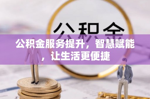 南票公积金服务提升，智慧赋能，让生活更便捷