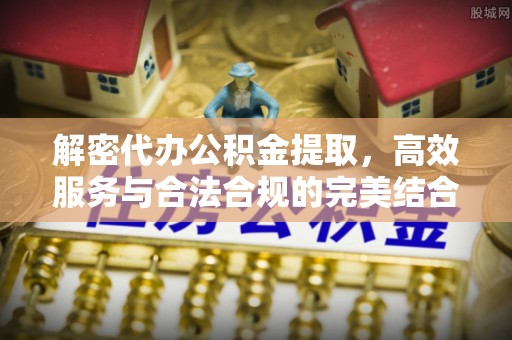 南票解密代办公积金提取，高效服务与合法合规的完美结合
