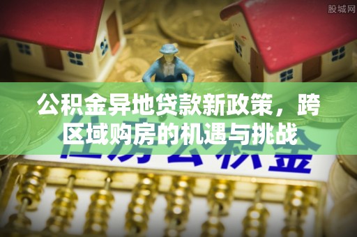 南票公积金异地贷款新政策，跨区域购房的机遇与挑战