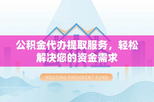 南票公积金代办提取服务，轻松解决您的资金需求