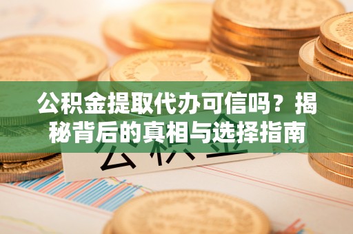 南票公积金提取代办可信吗？揭秘背后的真相与选择指南