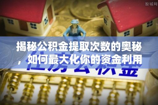 南票揭秘公积金提取次数的奥秘，如何最大化你的资金利用？