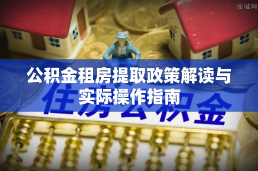 南票公积金租房提取政策解读与实际操作指南
