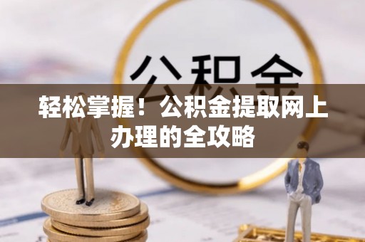 南票轻松掌握！公积金提取网上办理的全攻略