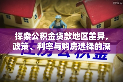 南票探索公积金贷款地区差异，政策、利率与购房选择的深度解析