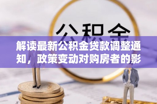 南票解读最新公积金贷款调整通知，政策变动对购房者的影响