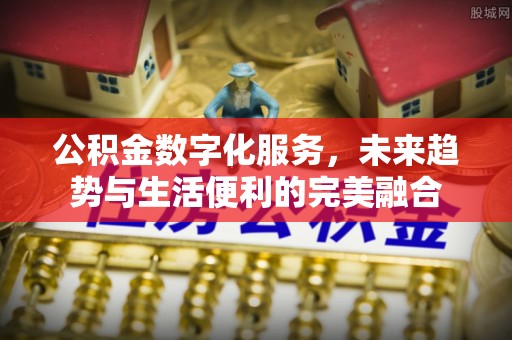 南票公积金数字化服务，未来趋势与生活便利的完美融合