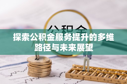 南票探索公积金服务提升的多维路径与未来展望