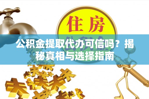 南票公积金提取代办可信吗？揭秘真相与选择指南