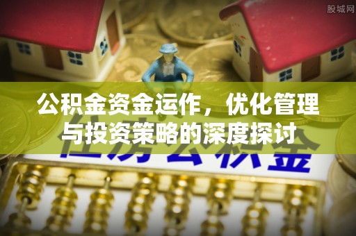 南票公积金资金运作，优化管理与投资策略的深度探讨