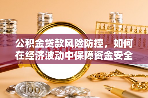 南票公积金贷款风险防控，如何在经济波动中保障资金安全