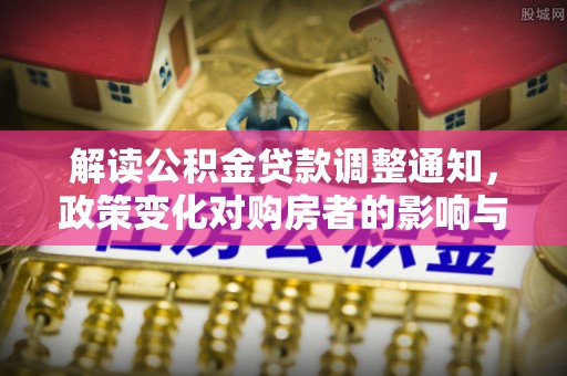 南票解读公积金贷款调整通知，政策变化对购房者的影响与机遇