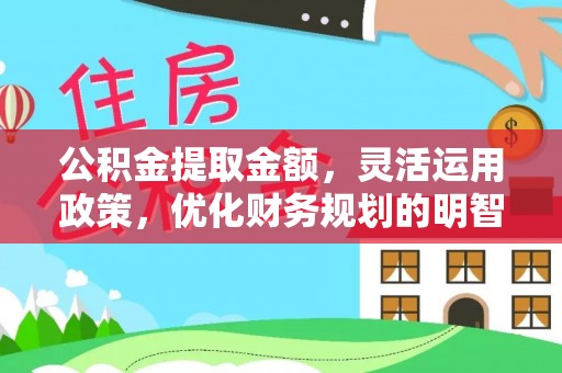 南票公积金提取金额，灵活运用政策，优化财务规划的明智选择