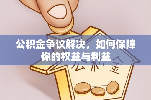 南票公积金争议解决，如何保障你的权益与利益