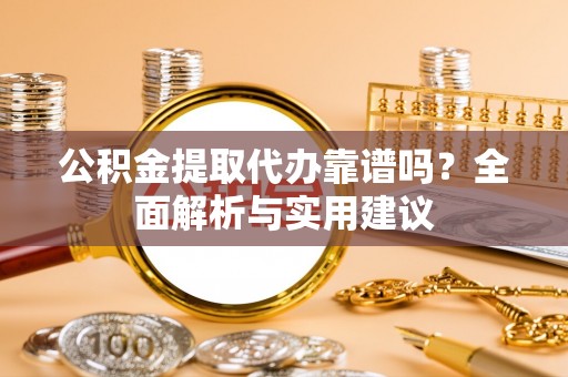 南票公积金提取代办靠谱吗？全面解析与实用建议