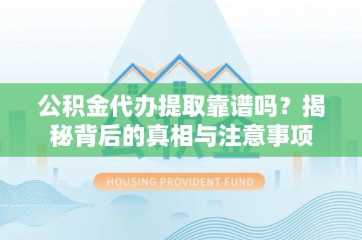 南票公积金代办提取靠谱吗？揭秘背后的真相与注意事项