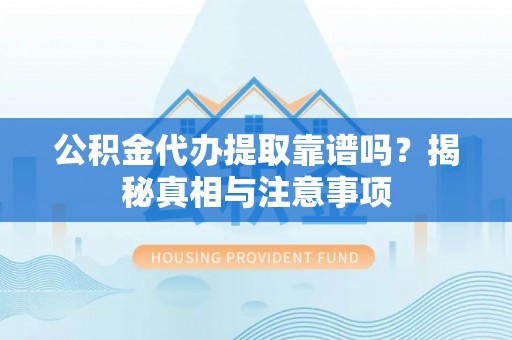 南票公积金代办提取靠谱吗？揭秘真相与注意事项