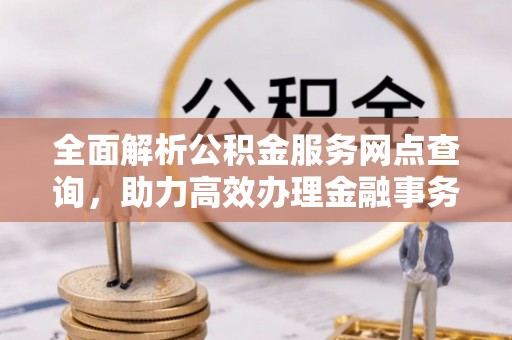 南票全面解析公积金服务网点查询，助力高效办理金融事务