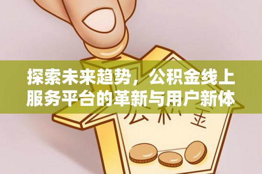南票探索未来趋势，公积金线上服务平台的革新与用户新体验