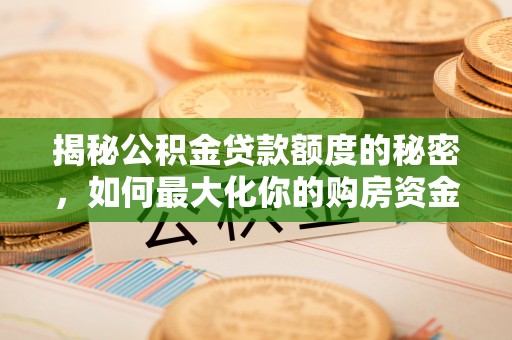 南票揭秘公积金贷款额度的秘密，如何最大化你的购房资金
