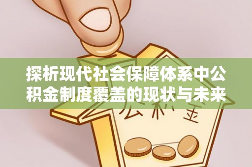 南票探析现代社会保障体系中公积金制度覆盖的现状与未来