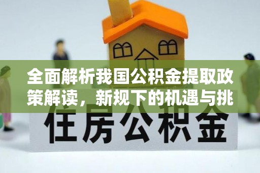 南票全面解析我国公积金提取政策解读，新规下的机遇与挑战