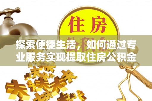 南票探索便捷生活，如何通过专业服务实现提取住房公积金代办