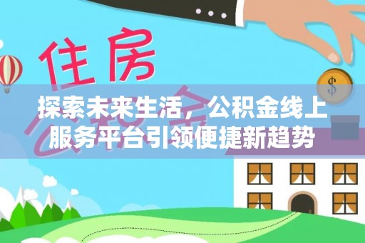 南票探索未来生活，公积金线上服务平台引领便捷新趋势