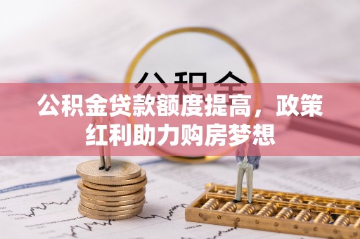 南票公积金贷款额度提高，政策红利助力购房梦想