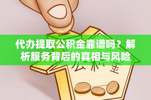 南票代办提取公积金靠谱吗？解析服务背后的真相与风险