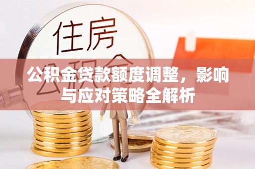 南票公积金贷款额度调整，影响与应对策略全解析