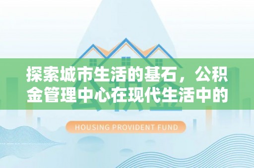 南票探索城市生活的基石，公积金管理中心在现代生活中的重要角色
