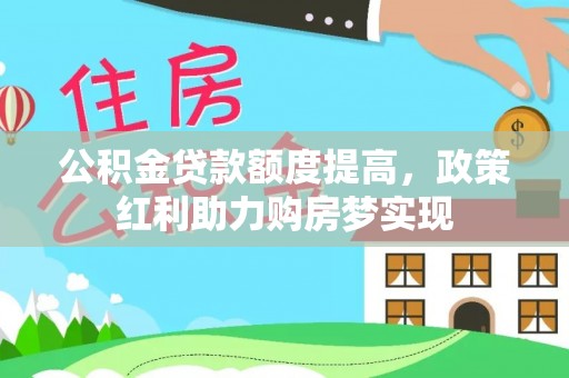 南票公积金贷款额度提高，政策红利助力购房梦实现
