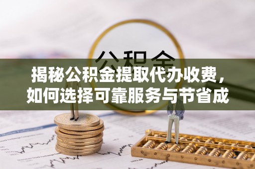 南票揭秘公积金提取代办收费，如何选择可靠服务与节省成本？