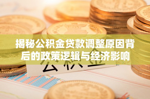 南票揭秘公积金贷款调整原因背后的政策逻辑与经济影响