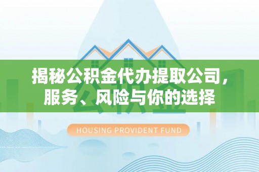 南票揭秘公积金代办提取公司，服务、风险与你的选择